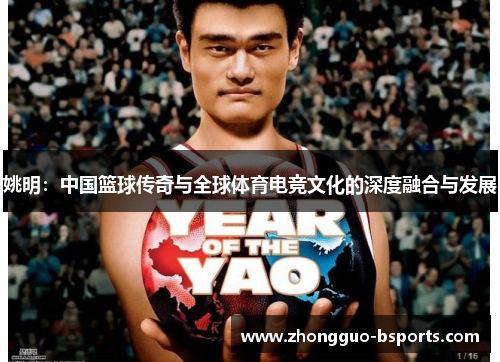 姚明：中国篮球传奇与全球体育电竞文化的深度融合与发展