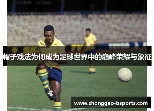 帽子戏法为何成为足球世界中的巅峰荣耀与象征