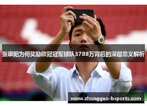 张康阳为何奖励欧冠冠军球队3788万背后的深层意义解析 张康阳为何奖励欧冠冠军球队3788万背后的深层意义解析