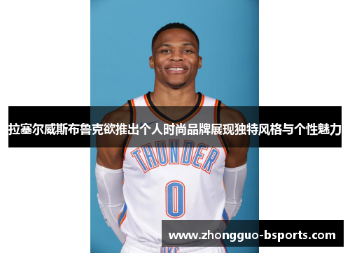 拉塞尔威斯布鲁克欲推出个人时尚品牌展现独特风格与个性魅力 拉塞尔威斯布鲁克欲推出个人时尚品牌展现独特风格与个性魅力