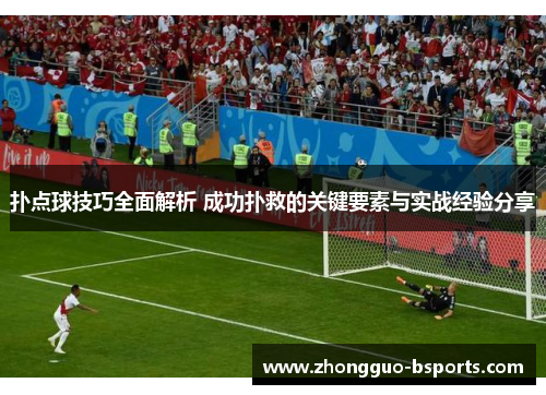 扑点球技巧全面解析 成功扑救的关键要素与实战经验分享 扑点球技巧全面解析 成功扑救的关键要素与实战经验分享