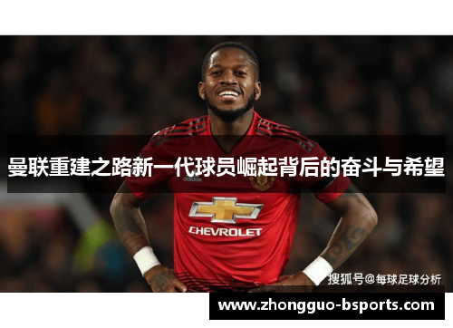曼联重建之路新一代球员崛起背后的奋斗与希望