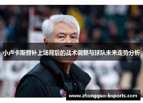 小卢卡斯替补上场背后的战术调整与球队未来走势分析