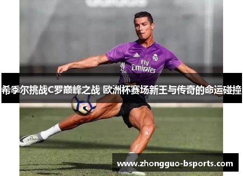 希季尔挑战C罗巅峰之战 欧洲杯赛场新王与传奇的命运碰撞 希季尔挑战C罗巅峰之战 欧洲杯赛场新王与传奇的命运碰撞