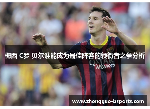 梅西 C罗 贝尔谁能成为最佳阵容的领衔者之争分析