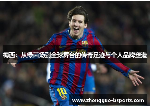 梅西：从绿茵场到全球舞台的传奇足迹与个人品牌塑造