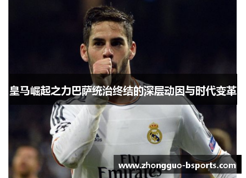 皇马崛起之力巴萨统治终结的深层动因与时代变革