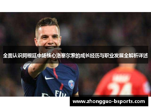 全面认识阿根廷中场核心洛塞尔索的成长经历与职业发展全解析详述