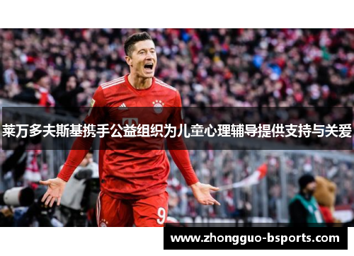 莱万多夫斯基携手公益组织为儿童心理辅导提供支持与关爱