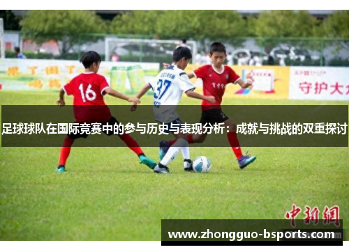 足球球队在国际竞赛中的参与历史与表现分析：成就与挑战的双重探讨
