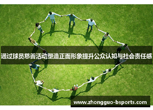 通过球员慈善活动塑造正面形象提升公众认知与社会责任感 通过球员慈善活动塑造正面形象提升公众认知与社会责任感