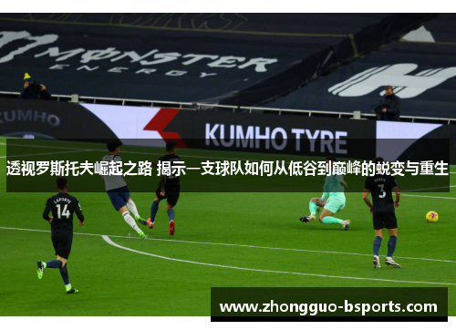 透视罗斯托夫崛起之路 揭示一支球队如何从低谷到巅峰的蜕变与重生 透视罗斯托夫崛起之路 揭示一支球队如何从低谷到巅峰的蜕变与重生