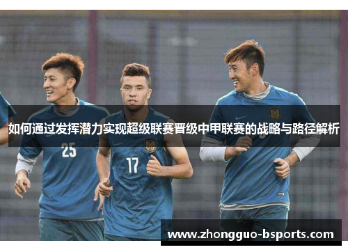 如何通过发挥潜力实现超级联赛晋级中甲联赛的战略与路径解析