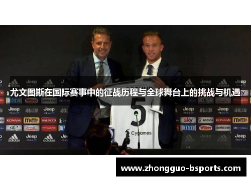 尤文图斯在国际赛事中的征战历程与全球舞台上的挑战与机遇