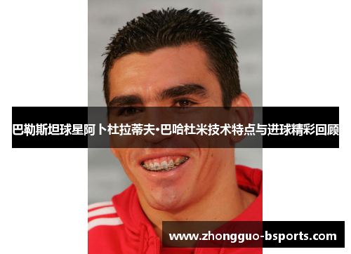 巴勒斯坦球星阿卜杜拉蒂夫·巴哈杜米技术特点与进球精彩回顾