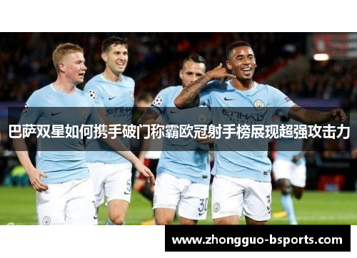 巴萨双星如何携手破门称霸欧冠射手榜展现超强攻击力 巴萨双星如何携手破门称霸欧冠射手榜展现超强攻击力