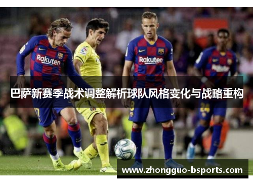 巴萨新赛季战术调整解析球队风格变化与战略重构 巴萨新赛季战术调整解析球队风格变化与战略重构