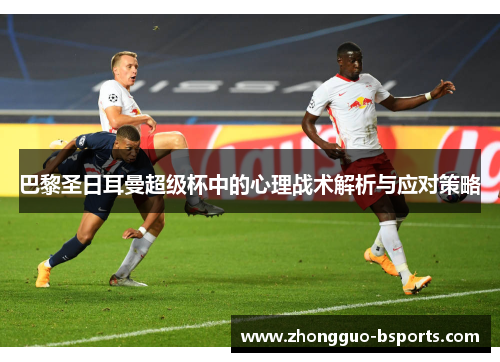 巴黎圣日耳曼超级杯中的心理战术解析与应对策略