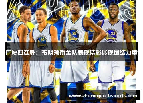 广厦四连胜:布朗领衔全队表现精彩展现团结力量 广厦四连胜:布朗领衔全队表现精彩展现团结力量