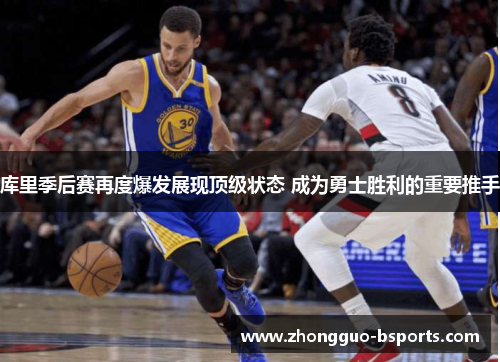 库里季后赛再度爆发展现顶级状态 成为勇士胜利的重要推手 库里季后赛再度爆发展现顶级状态 成为勇士胜利的重要推手