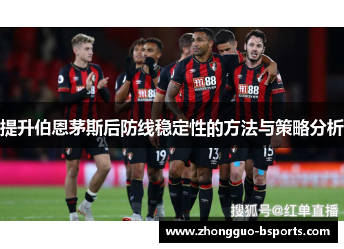 提升伯恩茅斯后防线稳定性的方法与策略分析 提升伯恩茅斯后防线稳定性的方法与策略分析