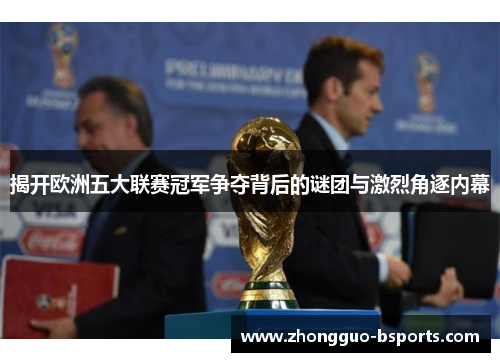揭开欧洲五大联赛冠军争夺背后的谜团与激烈角逐内幕 揭开欧洲五大联赛冠军争夺背后的谜团与激烈角逐内幕