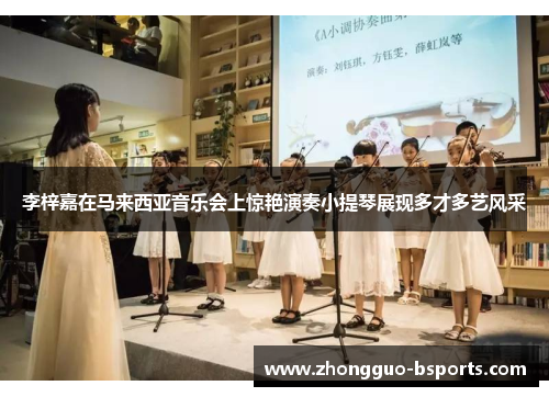 李梓嘉在马来西亚音乐会上惊艳演奏小提琴展现多才多艺风采