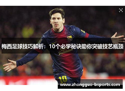 梅西足球技巧解析：10个必学秘诀助你突破技艺瓶颈