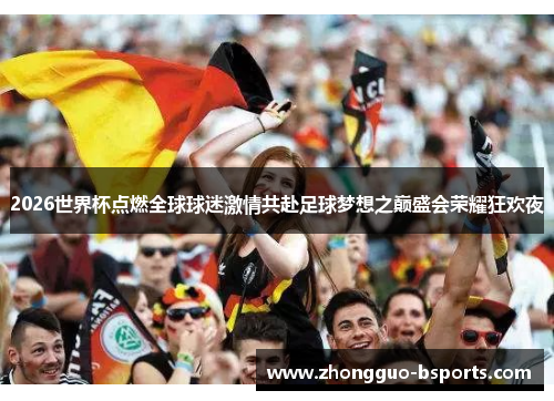2026世界杯点燃全球球迷激情共赴足球梦想之巅盛会荣耀狂欢夜