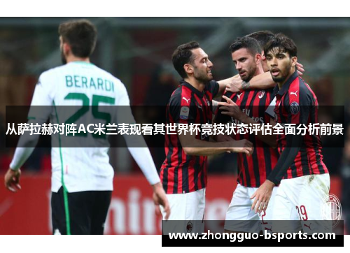 从萨拉赫对阵AC米兰表现看其世界杯竞技状态评估全面分析前景