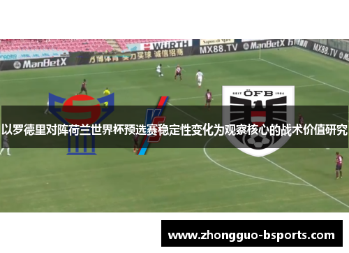 以罗德里对阵荷兰世界杯预选赛稳定性变化为观察核心的战术价值研究