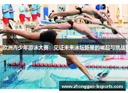 欧洲青少年游泳大赛：见证未来泳坛新星的崛起与挑战