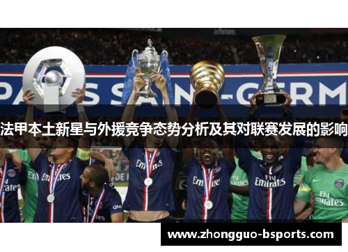 法甲本土新星与外援竞争态势分析及其对联赛发展的影响 法甲本土新星与外援竞争态势分析及其对联赛发展的影响