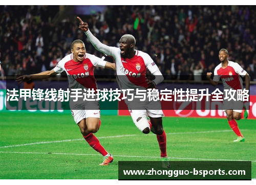 法甲锋线射手进球技巧与稳定性提升全攻略