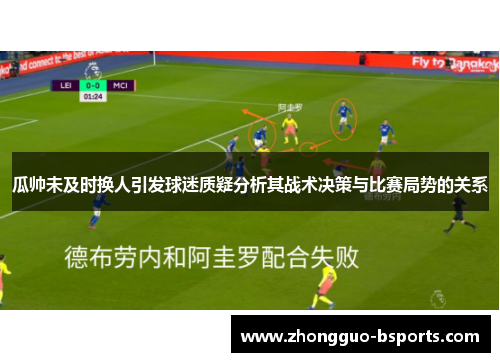 瓜帅未及时换人引发球迷质疑分析其战术决策与比赛局势的关系 瓜帅未及时换人引发球迷质疑分析其战术决策与比赛局势的关系