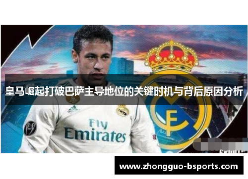 皇马崛起打破巴萨主导地位的关键时机与背后原因分析 皇马崛起打破巴萨主导地位的关键时机与背后原因分析