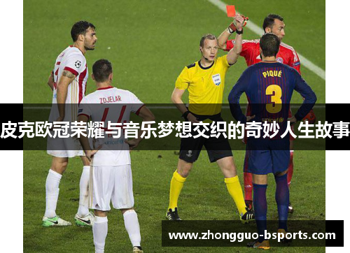 皮克欧冠荣耀与音乐梦想交织的奇妙人生故事 皮克欧冠荣耀与音乐梦想交织的奇妙人生故事