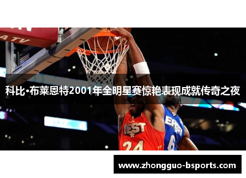科比·布莱恩特2001年全明星赛惊艳表现成就传奇之夜 科比·布莱恩特2001年全明星赛惊艳表现成就传奇之夜