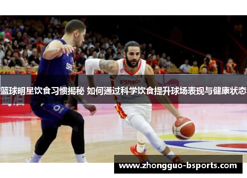 篮球明星饮食习惯揭秘 如何通过科学饮食提升球场表现与健康状态