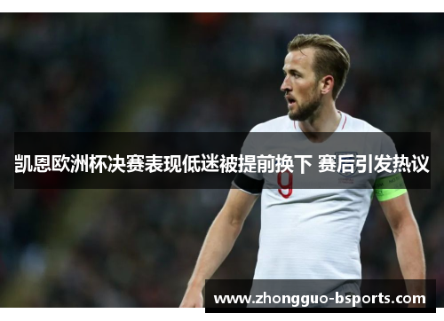 凯恩欧洲杯决赛表现低迷被提前换下 赛后引发热议