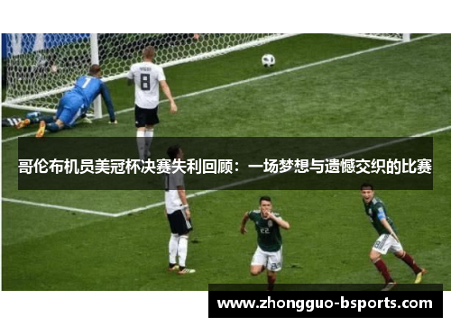 哥伦布机员美冠杯决赛失利回顾：一场梦想与遗憾交织的比赛