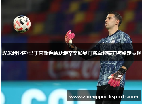 埃米利亚诺·马丁内斯连续获雅辛奖彰显门将卓越实力与稳定表现