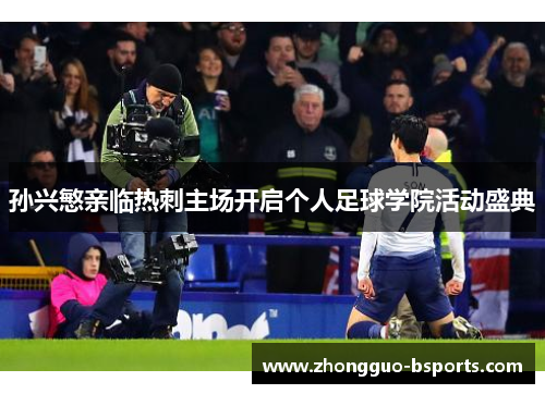 孙兴慜亲临热刺主场开启个人足球学院活动盛典 孙兴慜亲临热刺主场开启个人足球学院活动盛典