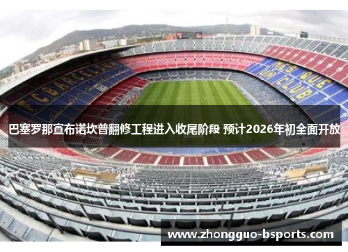 巴塞罗那宣布诺坎普翻修工程进入收尾阶段 预计2026年初全面开放 巴塞罗那宣布诺坎普翻修工程进入收尾阶段 预计2026年初全面开放