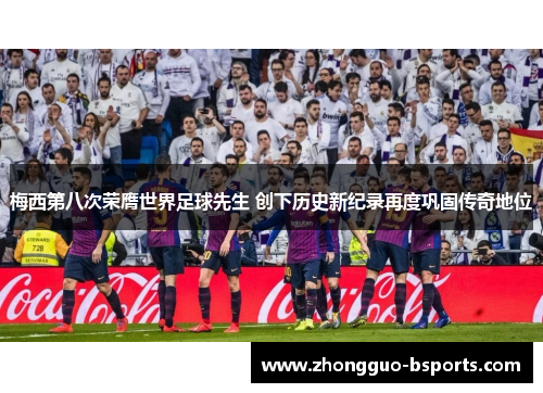 梅西第八次荣膺世界足球先生 创下历史新纪录再度巩固传奇地位