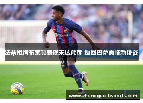 法蒂租借布莱顿表现未达预期 返回巴萨面临新挑战