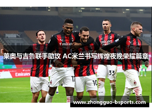 莱奥与吉鲁联手助攻 AC米兰书写辉煌夜晚荣耀篇章