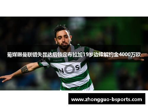 葡媒曝曼联错失昆达后锁定布拉加19岁边锋解约金4000万欧