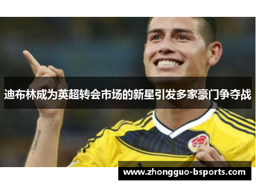 迪布林成为英超转会市场的新星引发多家豪门争夺战 迪布林成为英超转会市场的新星引发多家豪门争夺战