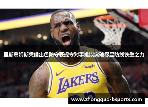 里斯詹姆斯凭借出色防守表现令对手难以突破尽显防线铁壁之力